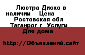 Люстра-Диско в наличии. › Цена ­ 4 429 - Ростовская обл., Таганрог г. Услуги » Для дома   